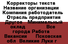 Корректоры текста › Название организации ­ Компания-работодатель › Отрасль предприятия ­ Другое › Минимальный оклад ­ 23 000 - Все города Работа » Вакансии   . Псковская обл.,Великие Луки г.